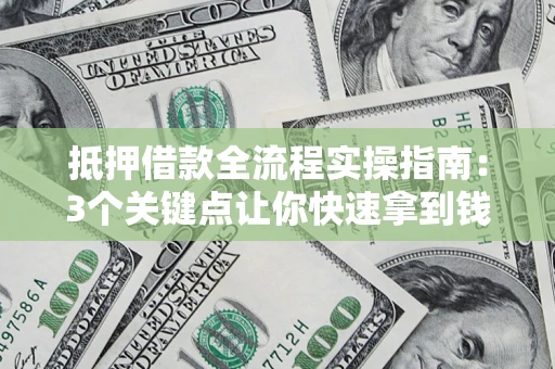武汉抵押借款全流程实操指南：3个关键点让你快速拿到钱