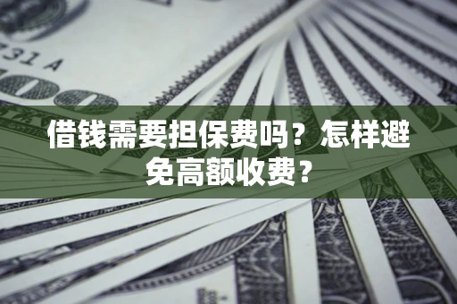 武汉借钱需要担保费吗？怎样避免高额收费？