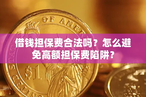武汉借钱担保费合法吗？怎么避免高额担保费陷阱？