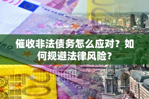武汉催收非法债务怎么应对？如何规避法律风险？