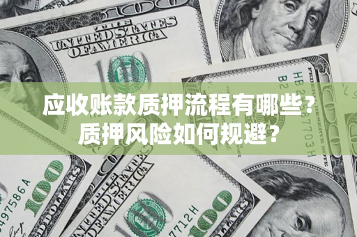 武汉应收账款质押流程有哪些？质押风险如何规避？