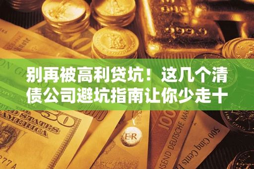 武汉别再被高利贷坑！这几个清债公司避坑指南让你少走十年弯路