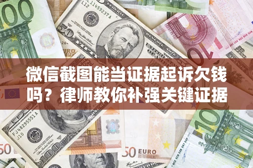 武汉微信截图能当证据起诉欠钱吗？律师教你补强关键证据