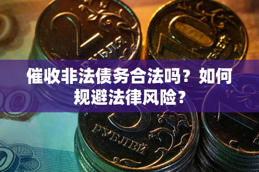 武汉催收非法债务合法吗？如何规避法律风险？