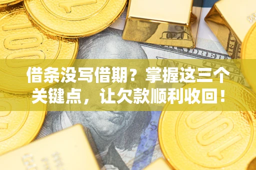 武汉借条没写借期？掌握这三个关键点，让欠款顺利收回！