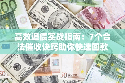 武汉高效追债实战指南：7个合法催收诀窍助你快速回款
