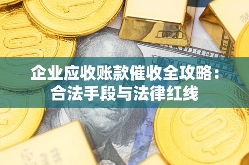 武汉企业应收账款催收全攻略：合法手段与法律红线