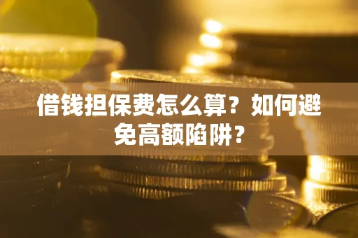 武汉借钱担保费怎么算？如何避免高额陷阱？