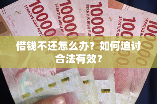 武汉借钱不还怎么办？如何追讨合法有效？