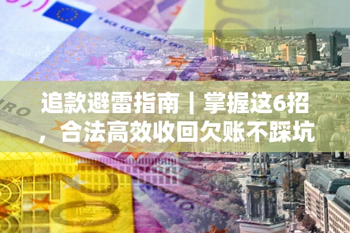 武汉追款避雷指南｜掌握这6招，合法高效收回欠账不踩坑