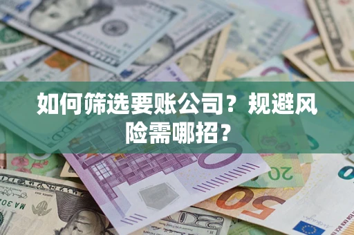 武汉如何筛选要账公司？规避风险需哪招？