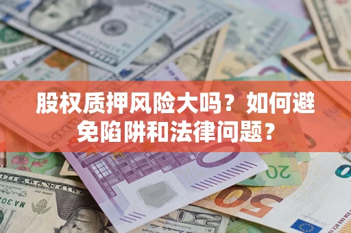 武汉股权质押风险大吗？如何避免陷阱和法律问题？
