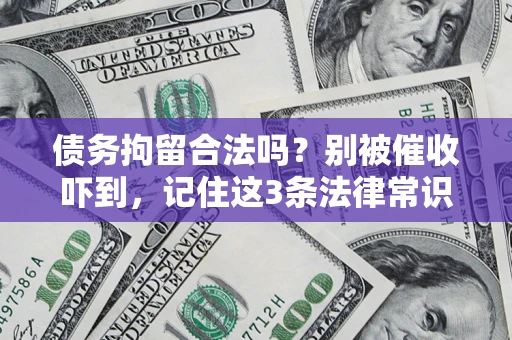 武汉债务拘留合法吗?别被催收吓到,记住这3条法律常识 武汉债务拘留合法吗?别被催收吓到,记住这3条法律常识