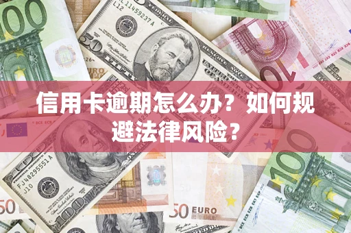 武汉信用卡逾期怎么办？如何规避法律风险？