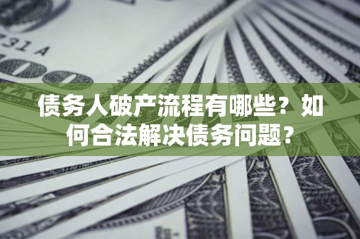 武汉债务人破产流程有哪些？如何合法解决债务问题？