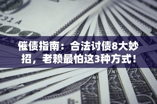 武汉催债指南：合法讨债8大妙招，老赖最怕这3种方式！