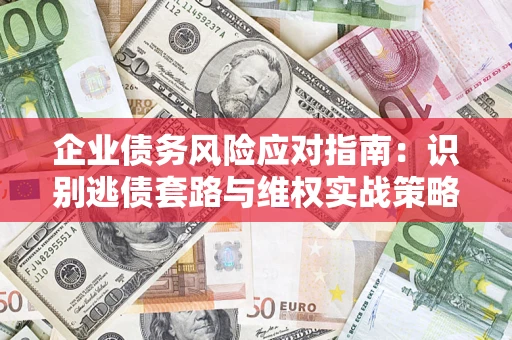 武汉企业债务风险应对指南：识别逃债套路与维权实战策略