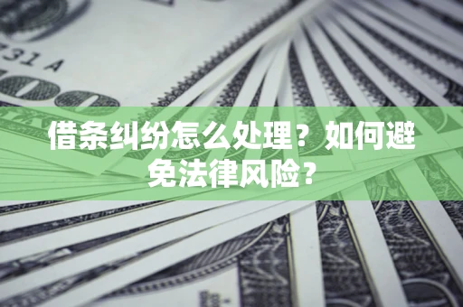 武汉借条纠纷怎么处理？如何避免法律风险？