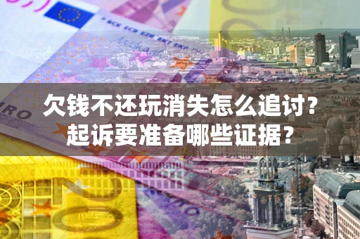 武汉欠钱不还玩消失怎么追讨？起诉要准备哪些证据？