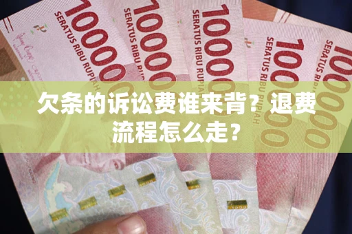 武汉欠条的诉讼费谁来背？退费流程怎么走？