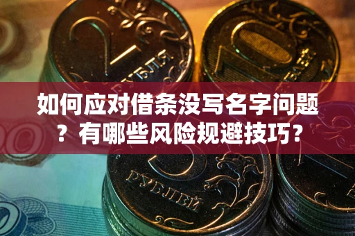 武汉如何应对借条没写名字问题？有哪些风险规避技巧？