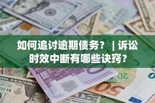 武汉如何追讨逾期债务？ | 诉讼时效中断有哪些诀窍？