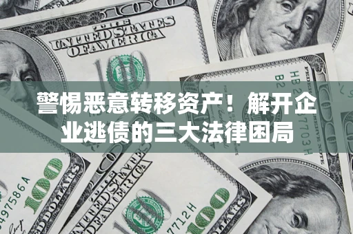 武汉警惕恶意转移资产！解开企业逃债的三大法律困局