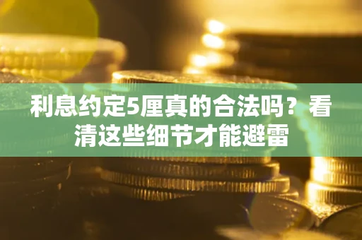 武汉利息约定5厘真的合法吗？看清这些细节才能避雷