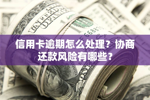 武汉信用卡逾期怎么处理？协商还款风险有哪些？